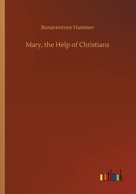 Mary, the Help of Christians by Bonaventure Hammer