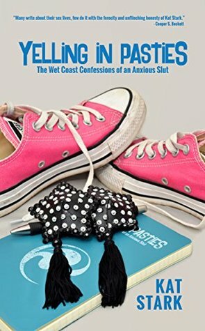 Yelling In Pasties: The Wet Coast Confessions of an Anxious Slut by Corvyn Steel, Cooper S. Beckett, Kat Stark
