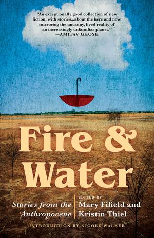 Fire & Water: Stories from the Anthropocene by Mary Fifield, Kristin Thiel