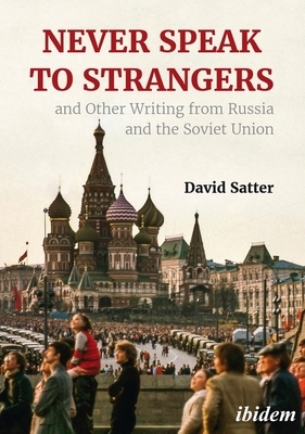 Never Speak to Strangers and Other Writing from Russia and the Soviet Union by David Satter