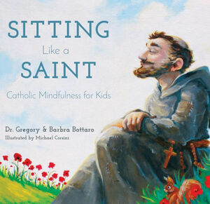 Sitting Like a Saint: Catholic Mindfulness for Kids by Barbra Bottaro, Gregory Bottaro