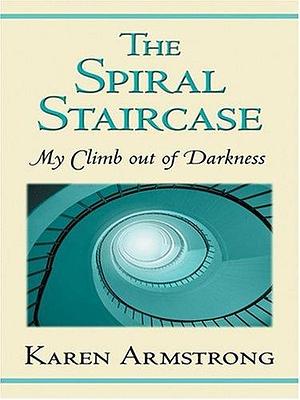 The Spiral Staircase: My Climb Out Of Darkness by Karen Armstrong, Karen Armstrong