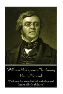 William Makepeace Thackeray - Henry Esmond: Mother is the name for God in the lips and hearts of little children. by William Makepeace Thackeray