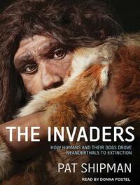 The Invaders: How Humans and Their Dogs Drove Neanderthals to Extinction by Pat Shipman