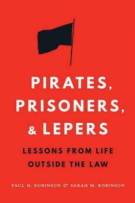 Pirates, Prisoners, and Lepers: Lessons from Life Outside the Law by Paul H. Robinson, Sarah M. Robinson