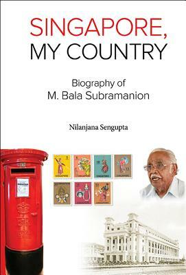 Singapore, My Country: Biography of M Bala Subramanion by Nilanjana SenGupta