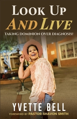 Look Up and Live: Taking Dominion Over Diagnosis! by Yvette Bell