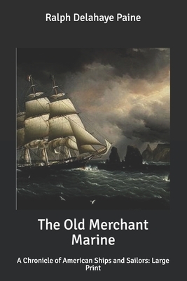 The Old Merchant Marine: A Chronicle of American Ships and Sailors: Large Print by Ralph Delahaye Paine