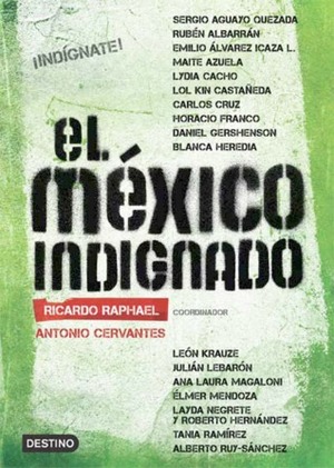 El México Indignado by Ana Laura Magaloni, Blanca Hereida, Sergio Aguayo Quezada, Tania Ramírez, Emilio Álvarez Icaza, Daniel Gershenson, Carlos Cruz, Lydia Cacho, Maite Azuela, Alberto Ruy-Sánchez, Lol Kin Castañeda, Julián Lebarón, Horacio Franco, León Krauze, Ricardo Raphael, Rubén Albarrán, Roberto Hernández, Layda Negrete, Élmer Mendoza