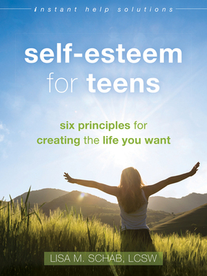 Self-Esteem for Teens: Six Principles for Creating the Life You Want by Lisa M. Schab