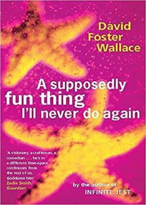 A Supposedly Fun Thing I'll Never Do Again: Essays and Arguments by David Foster Wallace