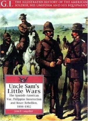 Uncle Sam's Little Wars: The Spanish-American War, Philippine Insurrection, and Boxer Rebellion, 1898-1902 by John P. Langellier