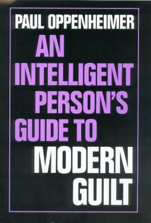 An Intelligent Person's Guide to Modern Guilt by Paul Oppenheimer