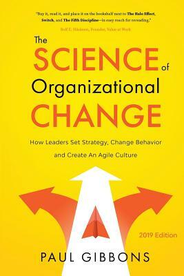 The Science of Organizational Change: How Leaders Set Strategy, Change Behavior, and Create an Agile Culture by Paul Gibbons