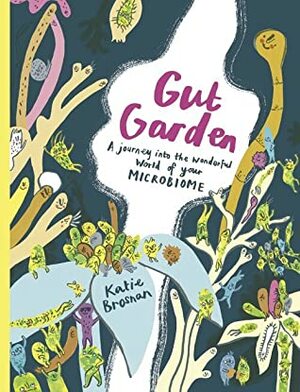 Gut Garden : A journey into the world of your microbiome by Katie Brosnan