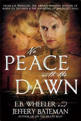 No Peace with the Dawn: A Novel of the Great War by E. B. Wheeler