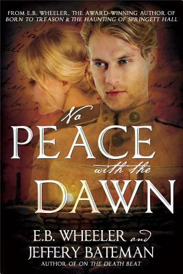 No Peace with the Dawn: A Novel of the Great War by E.B. Wheeler