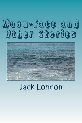 Moon-Face and Other Stories by Jack London