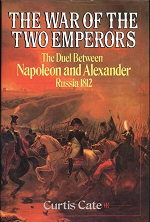 The War of the Two Emperors: The Duel between Napoleon and Alexander: Russia, 1812 by Curtis Cate