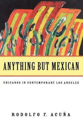 Anything But Mexican: Chicanos in Contemporary Los Angeles by Rodolfo F. Acuña
