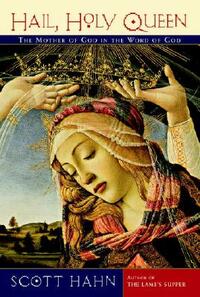 Hail, Holy Queen: The Mother of God in the Word of God by Scott Hahn