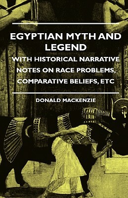 Egyptian Myth and Legend - With Historical Narrative Notes on Race Problems, Comparative Beliefs, etc by Donald A. MacKenzie