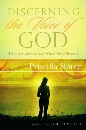 Discerning the Voice of God: How to Recognize When God Is Speaking by Priscilla Shirer