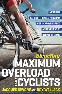 Bicycling Maximum Overload for Cyclists: A Radical Strength-Based Program for Improved Speed and Endurance in Half the Time by Roy M. Wallack, Editors of Bicycling Magazine, Jacques DeVore