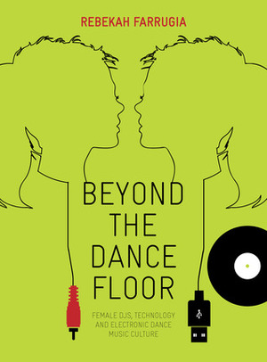 Beyond the Dance Floor: Female DJs, Technology and Electronic Dance Music Culture by Rebekah Farrugia