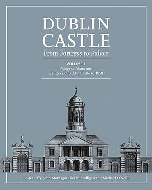 Dublin Castle: From Fortress to Palace (Vol 1), Volume 1 by Seán Duffy, Michael O'Neill, Kevin V. Mulligan, John Montague