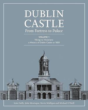 Dublin Castle: From Fortress to Palace (Vol 1), Volume 1 by Michael O'Neill, Kevin V. Mulligan, Seán Duffy, John Montague