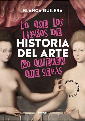 Lo que los libros de historia del arte no quieren que sepas by Blanca Guilera Puig