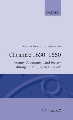 Cheshire 1630-1660 -County Government and Society During Th English Revolution by John Morrill, J. S. Morrill