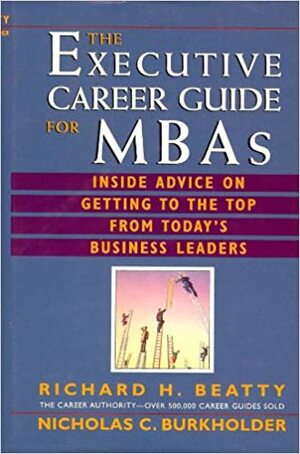 The Executive Career Guide for MBAs: Insider Advice on Getting to the Top from Today's Business Leaders by Nicholas C. Burkholder, Richard H. Beatty