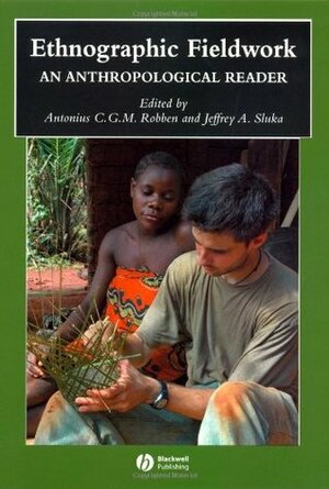 Ethnographic Fieldwork: An Anthropological Reader by Antonius C.G.M. Robben