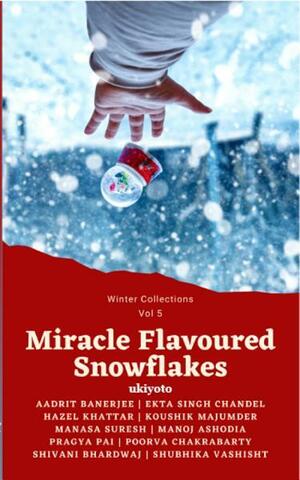 Miracle Flavoured Snowflakes by Aadrit Banerjee, Koushik Majumder, Manasa Suresh, Poorva Chakrabarty, Hazel Khatter, Shubhika Vashisht, Ekta Singh Chandel, Manoj Ashodia, Shivani Bhardwaj, Pragya Pai
