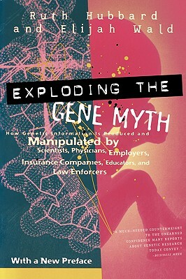 Exploding the Gene Myth: How Genetic Information Is Produced and Manipulated by Scientists, Physicians, Employers, Insurance Companies, Educato by Ruth Hubbard