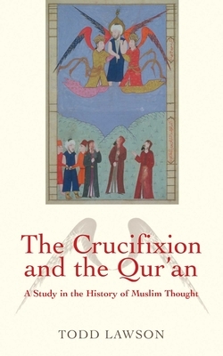 The Crucifixion and the Qur'an: A Study in the History of Muslim Thought by Todd Lawson