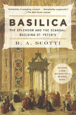 Basilica: The Splendor and the Scandal: Building St. Peter's by R. A. Scotti