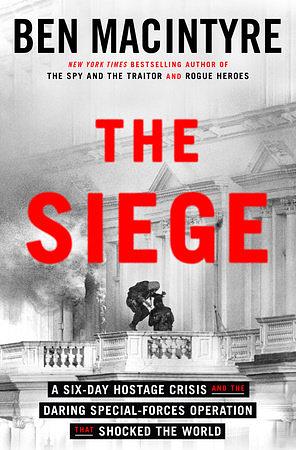 The Siege: A Six-Day Hostage Crisis and the Daring Special-Forces Operation That Shocked the World by Ben Macintyre