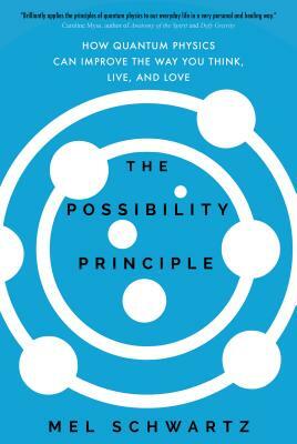 The Possibility Principle: How Quantum Physics Can Improve the Way You Think, Live, and Love by Mel Schwartz