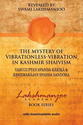 The Mystery of Vibrationless Vibration in Kashmir Shaivism: Vasugupta's Spanda Karika & Kshemaraja's Spanda Sandoha by Swami Lakshmanjoo