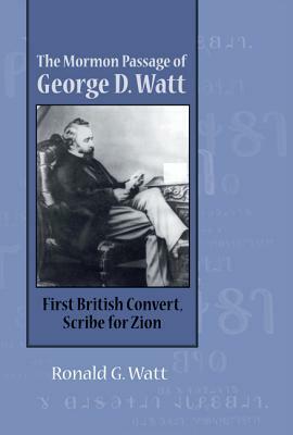 The Mormon Passage of George D. Watt: First British Convert, Scribe for Zion by Ronald G. Watt