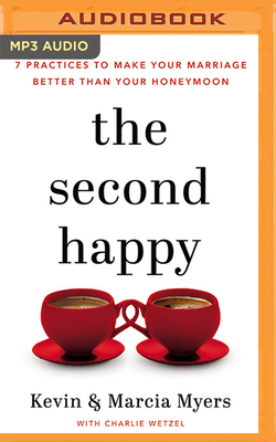 The Second Happy: Seven Practices to Make Your Marriage Better Than Your Honeymoon by Kevin Myers, Charlie Wetzel, Marcia Myers