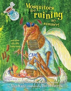 Mosquitoes Are Ruining My Summer!: And Other Silly Dilly Camp Songs by Alan Katz, David Catrow