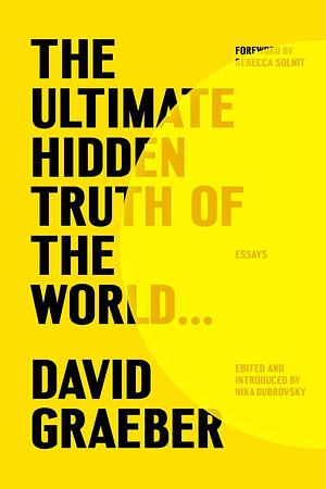 The Ultimate Hidden Truth of the World...: Essays by David Graeber, David Graeber, Nika Dubrovsky, Rebecca Solnit