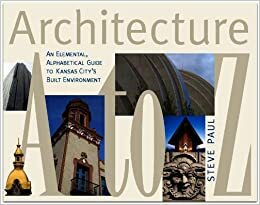 Architecture A To Z: An Elemental, Alphabetical Guide To Kansas City's Built Environment by Steve Paul