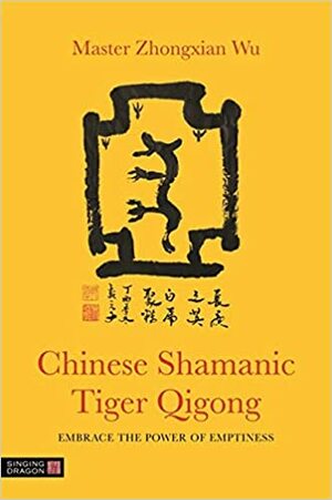 Chinese Shamanic Tiger Qigong: Embrace the Power of Emptiness by Zhongxian Wu