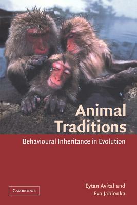 Animal Traditions: Behavioural Inheritance in Evolution by Eytan Avital, Eva Jablonka, Avital Eytan