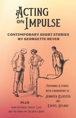 Acting on Impulse - Contemporary Short Stories by Georgette Heyer by Jennifer Kloester, Georgette Heyer, Rachel Hyland